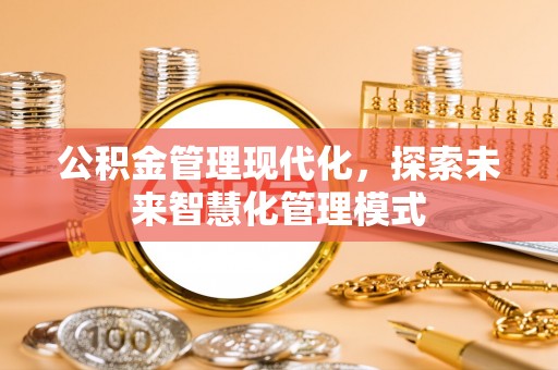 普格公积金管理现代化，探索未来智慧化管理模式