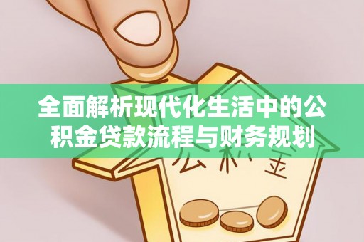普格全面解析现代化生活中的公积金贷款流程与财务规划
