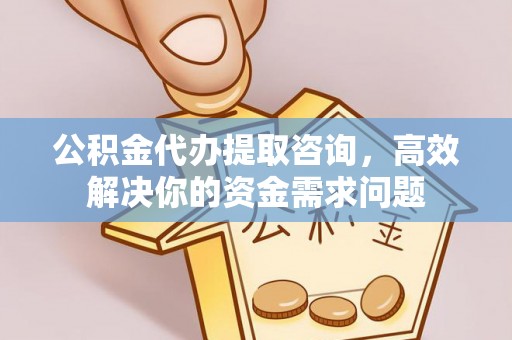 普格公积金代办提取咨询，高效解决你的资金需求问题
