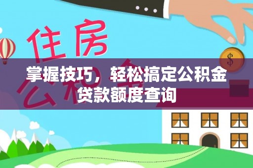 普格掌握技巧，轻松搞定公积金贷款额度查询