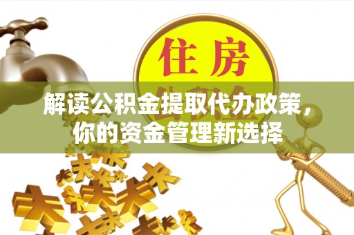 普格解读公积金提取代办政策，你的资金管理新选择