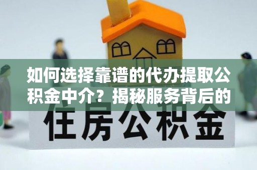 普格如何选择靠谱的代办提取公积金中介？揭秘服务背后的真相