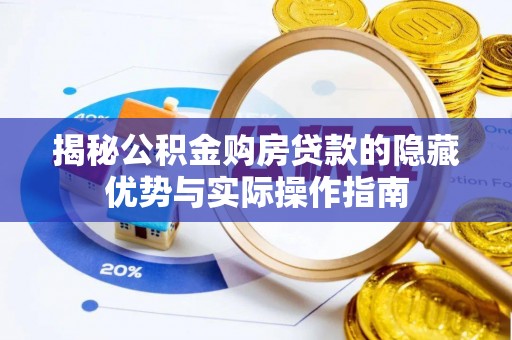普格揭秘公积金购房贷款的隐藏优势与实际操作指南