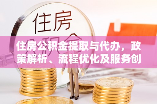普格住房公积金提取与代办，政策解析、流程优化及服务创新