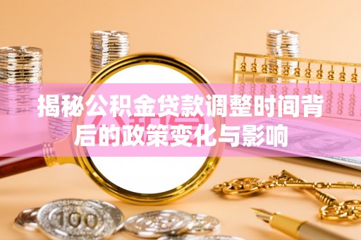 普格揭秘公积金贷款调整时间背后的政策变化与影响