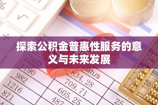 普格探索公积金普惠性服务的意义与未来发展