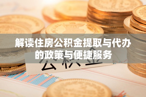 普格解读住房公积金提取与代办的政策与便捷服务
