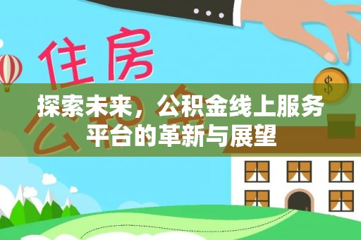 普格探索未来，公积金线上服务平台的革新与展望
