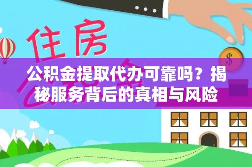 普格公积金提取代办可靠吗？揭秘服务背后的真相与风险