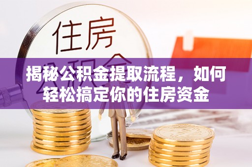 普格揭秘公积金提取流程，如何轻松搞定你的住房资金