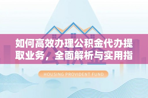 普格如何高效办理公积金代办提取业务，全面解析与实用指南