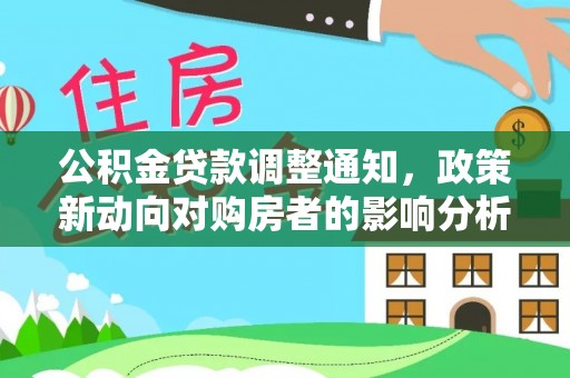 普格公积金贷款调整通知，政策新动向对购房者的影响分析