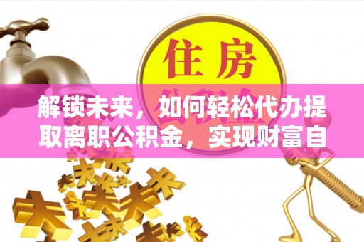 普格解锁未来，如何轻松代办提取离职公积金，实现财富自由的第一步