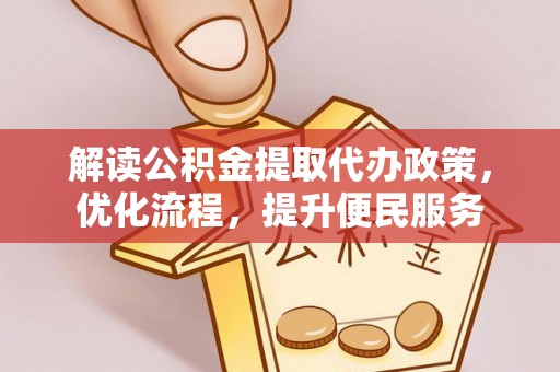 普格解读公积金提取代办政策，优化流程，提升便民服务