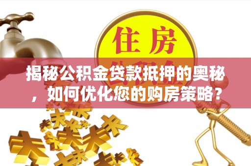普格揭秘公积金贷款抵押的奥秘，如何优化您的购房策略？