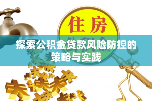 普格探索公积金贷款风险防控的策略与实践