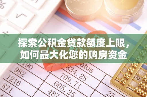 普格探索公积金贷款额度上限，如何最大化您的购房资金