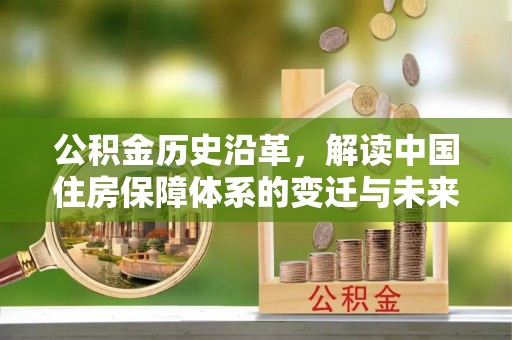 普格公积金历史沿革，解读中国住房保障体系的变迁与未来