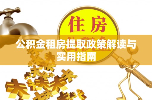 普格公积金租房提取政策解读与实用指南