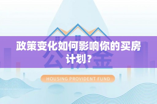 普格政策变化如何影响你的买房计划？