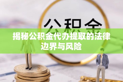 普格揭秘公积金代办提取的法律边界与风险