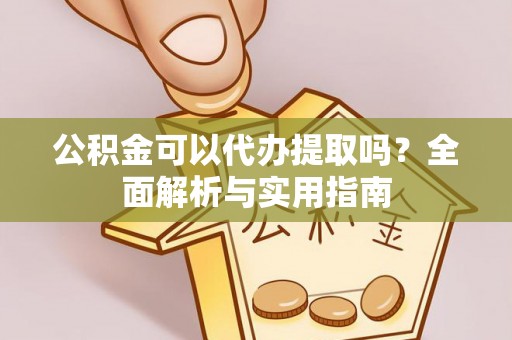 普格公积金可以代办提取吗？全面解析与实用指南