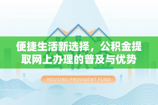 普格便捷生活新选择，公积金提取网上办理的普及与优势