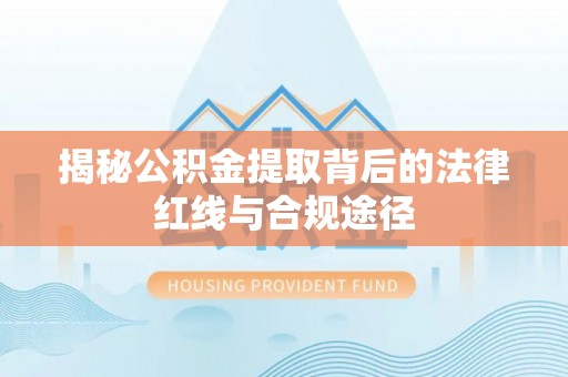 普格揭秘公积金提取背后的法律红线与合规途径
