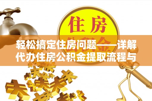 普格轻松搞定住房问题——详解代办住房公积金提取流程与技巧