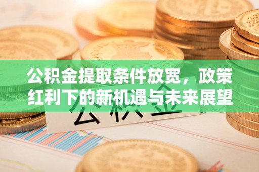 普格公积金提取条件放宽，政策红利下的新机遇与未来展望