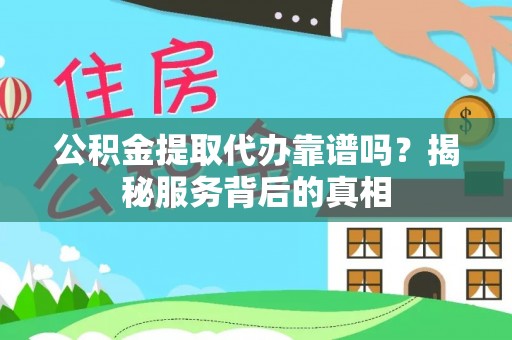 普格公积金提取代办靠谱吗？揭秘服务背后的真相