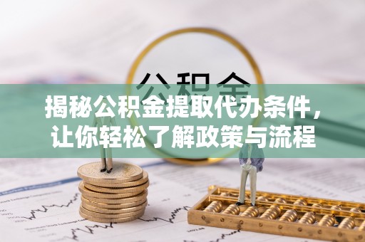 普格揭秘公积金提取代办条件，让你轻松了解政策与流程