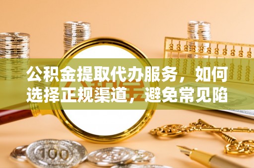 普格公积金提取代办服务，如何选择正规渠道，避免常见陷阱