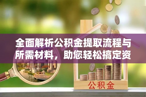 普格全面解析公积金提取流程与所需材料，助您轻松搞定资金提取