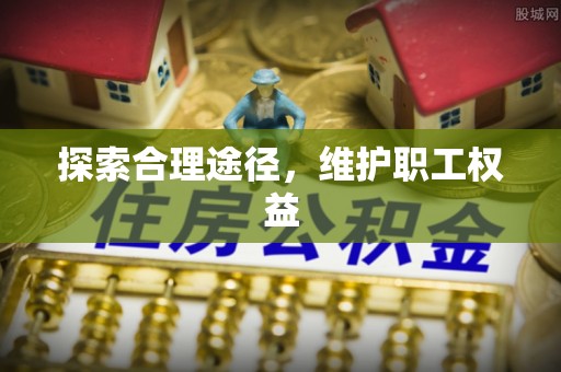 普格探索合理途径，维护职工权益