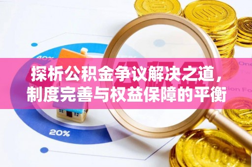 普格探析公积金争议解决之道，制度完善与权益保障的平衡点
