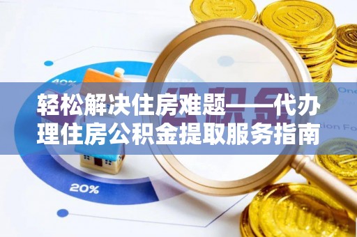 普格轻松解决住房难题——代办理住房公积金提取服务指南