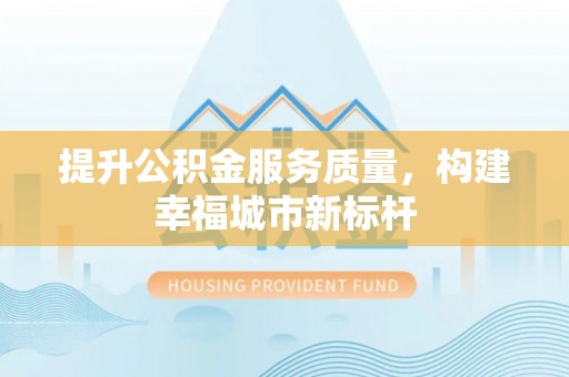 普格提升公积金服务质量，构建幸福城市新标杆