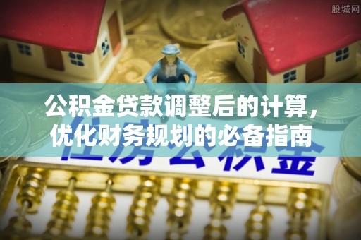 普格公积金贷款调整后的计算，优化财务规划的必备指南