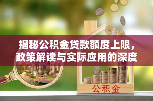 普格揭秘公积金贷款额度上限，政策解读与实际应用的深度分析