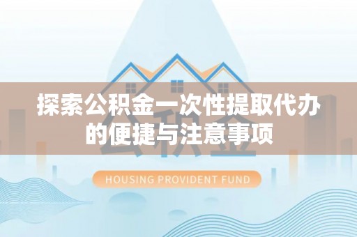 普格探索公积金一次性提取代办的便捷与注意事项