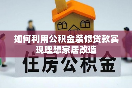 普格如何利用公积金装修贷款实现理想家居改造