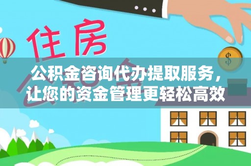 普格公积金咨询代办提取服务，让您的资金管理更轻松高效
