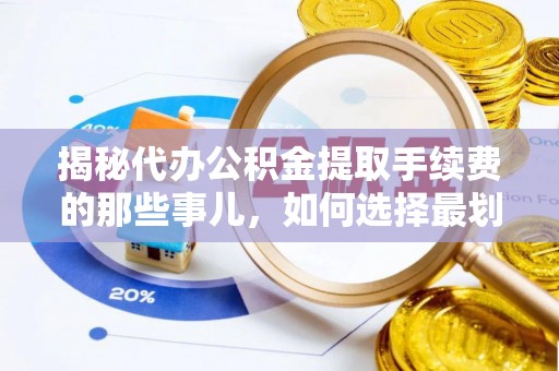 普格揭秘代办公积金提取手续费的那些事儿，如何选择最划算的服务？