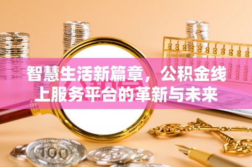 普格智慧生活新篇章，公积金线上服务平台的革新与未来
