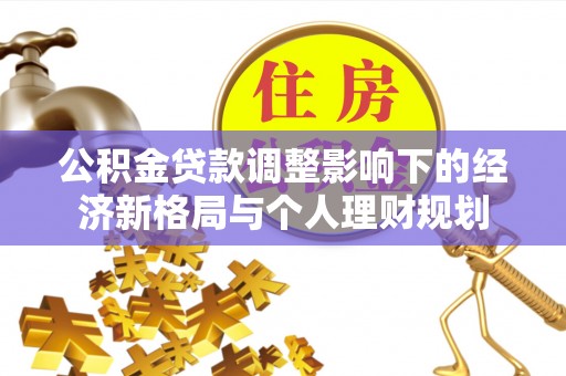 普格公积金贷款调整影响下的经济新格局与个人理财规划