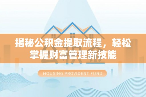 普格揭秘公积金提取流程，轻松掌握财富管理新技能