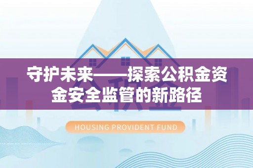普格守护未来——探索公积金资金安全监管的新路径