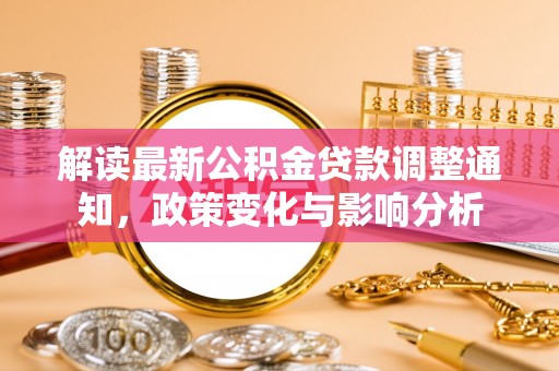 普格解读最新公积金贷款调整通知，政策变化与影响分析