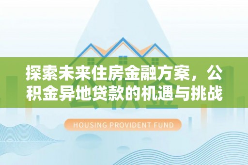 普格探索未来住房金融方案，公积金异地贷款的机遇与挑战